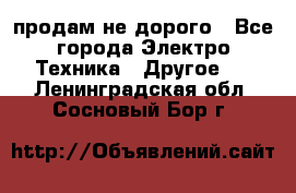  продам не дорого - Все города Электро-Техника » Другое   . Ленинградская обл.,Сосновый Бор г.